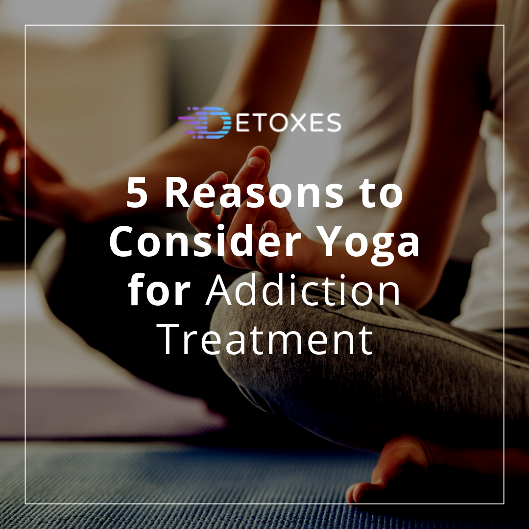 5 Reasons to Consider Yoga for Addiction Treatment Therapy